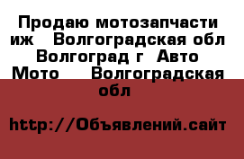 Продаю мотозапчасти иж - Волгоградская обл., Волгоград г. Авто » Мото   . Волгоградская обл.